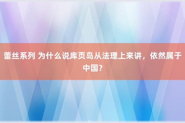 蕾丝系列 为什么说库页岛从法理上来讲,依然属于中国?