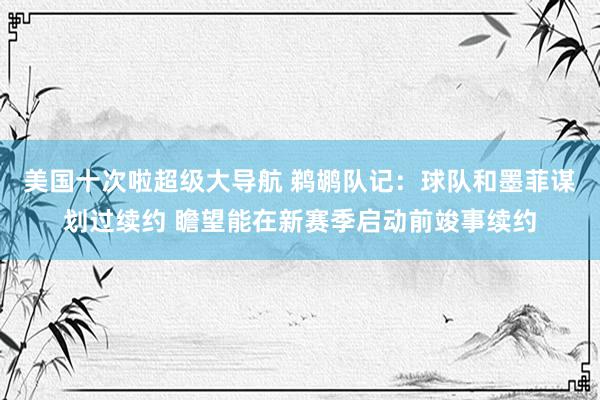 美国十次啦超级大导航 鹈鹕队记:球队和墨菲谋划过续约 瞻望能在新赛季启动前竣事续约
