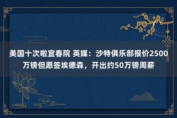 美国十次啦宜春院 英媒:沙特俱乐部报价2500万镑但愿签埃德森,开出约50万镑周薪