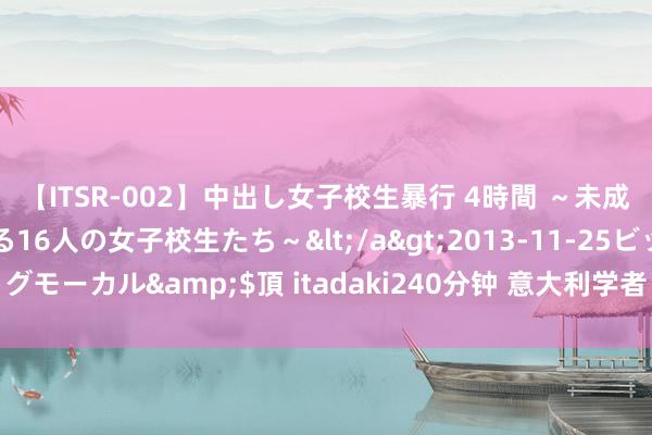 【ITSR-002】中出し女子校生暴行 4時間 ~未成熟なカラダを弄ばれる16人の女子校生たち~</a>2013-11-25ビッグモーカル&$頂 itadaki240分钟 意大利学