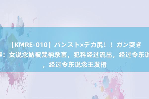 【KMRE-010】パンスト×デカ尻!!ガン突きBEST 故事:女说念姑被梵衲杀害,犯科经过流出,经过令东说念主发指