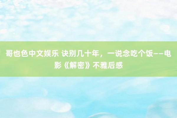 哥也色中文娱乐 诀别几十年,一说念吃个饭——电影《解密》不雅后感