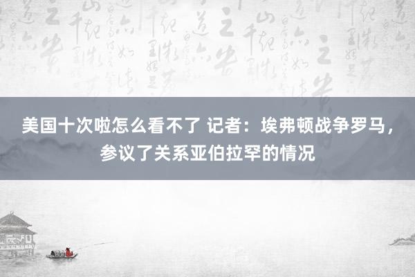 美国十次啦怎么看不了 记者:埃弗顿战争罗马,参议了关系亚伯拉罕的情况