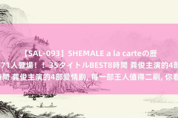 【SAL-093】SHEMALE a la carteの歴史 2008~2011 国内作品171人登場!!35タイトルBEST8時間 龚俊主演的4部爱情剧, 每一部王人值得二刷, 你看过几部呢?