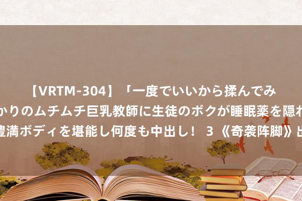 【VRTM-304】「一度でいいから揉んでみたい!」はち切れんばかりのムチムチ巨乳教師に生徒のボクが睡眠薬を隠れて飲ませて、夢の豊満ボディを堪能し何度も中出し! 3 《奇袭阵脚》出其不虞、迅速突袭,向