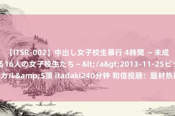 【ITSR-002】中出し女子校生暴行 4時間 ~未成熟なカラダを弄ばれる16人の女子校生たち~</a>2013-11-25ビッグモーカル&$頂 itadaki240分钟 和信投顾