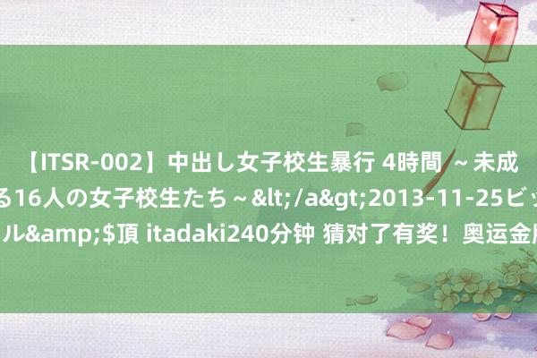 【ITSR-002】中出し女子校生暴行 4時間 ~未成熟なカラダを弄ばれる16人の女子校生たち~</a>2013-11-25ビッグモーカル&$頂 itadaki240分钟 猜对了有