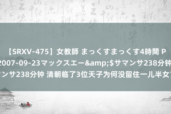 【SRXV-475】女教師 まっくすまっくす4時間 PART2</a>2007-09-23マックスエー&$サマンサ238分钟 清朝临了3位天子为何没留住一儿半女?原因令东谈主唏嘘