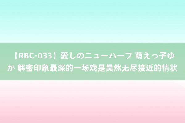 【RBC-033】愛しのニューハーフ 萌えっ子ゆか 解密印象最深的一场戏是昊然无尽接近的情状