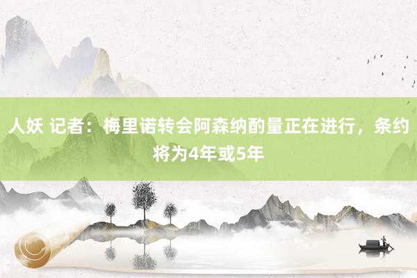 人妖 记者:梅里诺转会阿森纳酌量正在进行,条约将为4年或5年