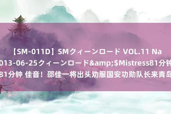 【SM-011D】SMクィーンロード VOL.11 Na:Na</a>2013-06-25クィーンロード&$Mistress81分钟 佳音!邵佳一将出头劝服国安功勋队长来青岛西海岸