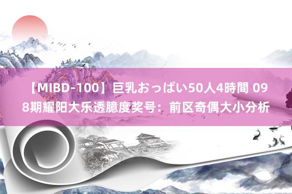 【MIBD-100】巨乳おっぱい50人4時間 098期耀阳大乐透臆度奖号:前区奇偶大小分析