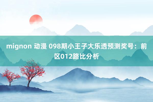 mignon 动漫 098期小王子大乐透预测奖号:前区012路比分析