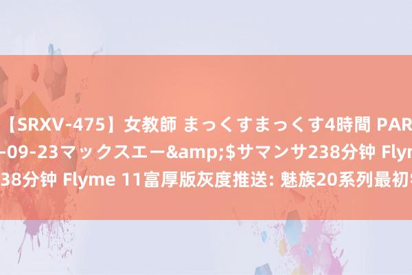 【SRXV-475】女教師 まっくすまっくす4時間 PART2</a>2007-09-23マックスエー&$サマンサ238分钟 Flyme 11富厚版灰度推送: 魅族20系列最初尝鲜
