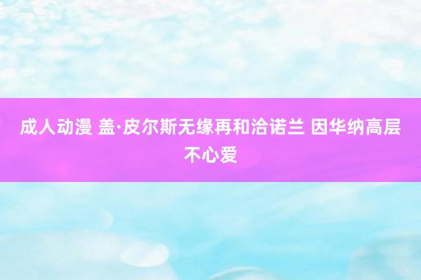 成人动漫 盖·皮尔斯无缘再和洽诺兰 因华纳高层不心爱