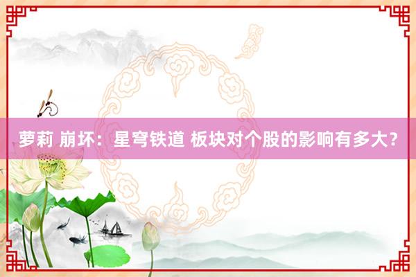 萝莉 崩坏:星穹铁道 板块对个股的影响有多大?
