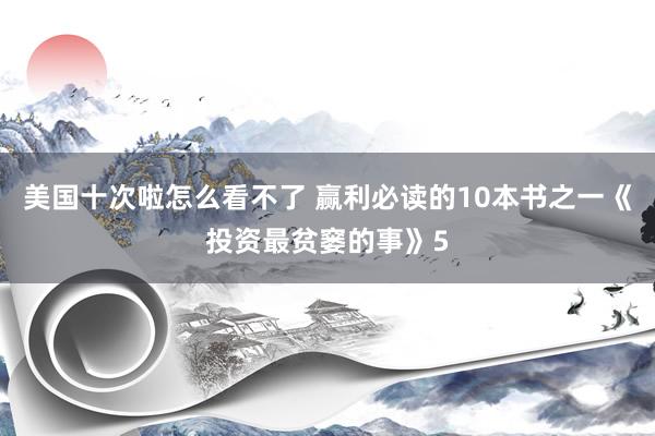 美国十次啦怎么看不了 赢利必读的10本书之一《投资最贫窭的事》5